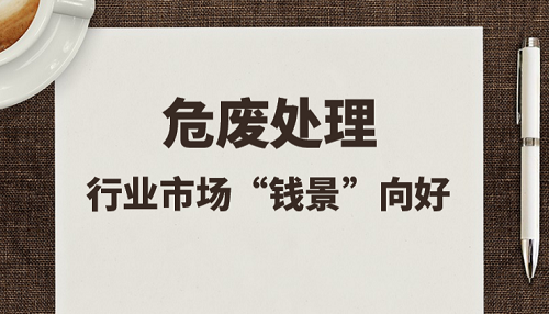 危废行业处置能力不均衡，技术要求逐渐提高 市场规范化趋势中仍存隐忧